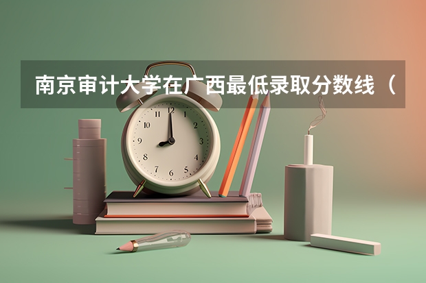 南京审计大学在广西最低录取分数线（2024高考参考）