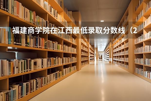 福建商学院在江西最低录取分数线（2024高考参考）