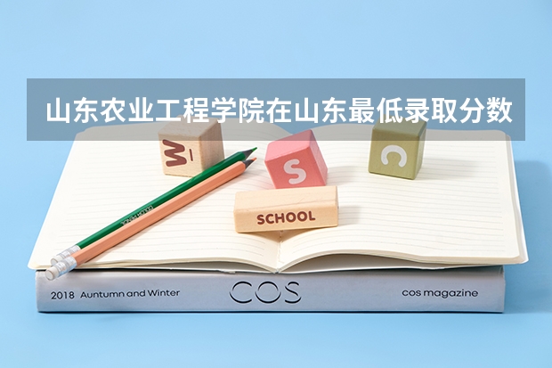 山东农业工程学院在山东最低录取分数线（2024高考参考）