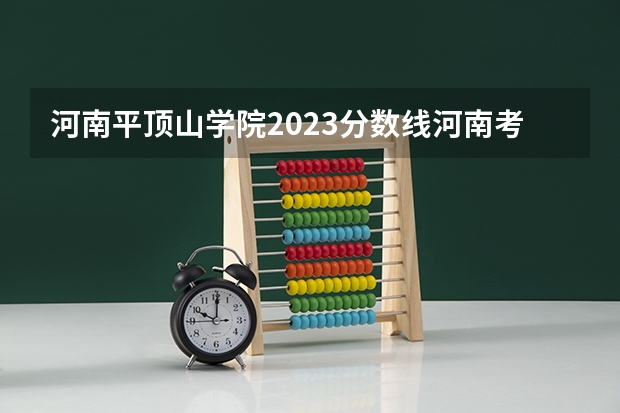 河南平顶山学院2023分数线河南考生 高考--河南文科考生填报志愿的问题？