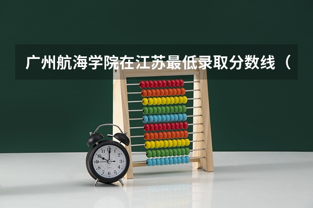 广州航海学院在江苏最低录取分数线（2024高考参考）