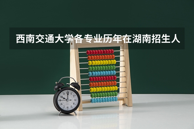 西南交通大学各专业历年在湖南招生人数