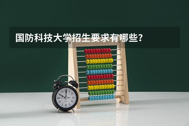 国防科技大学招生要求有哪些？