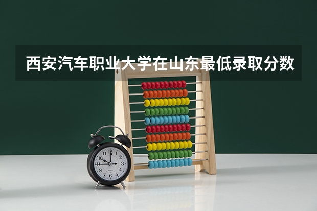西安汽车职业大学在山东最低录取分数线（2024高考参考）
