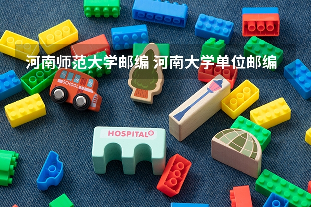 河南师范大学邮编 河南大学单位邮编