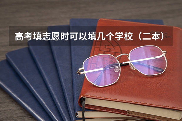 高考填志愿时可以填几个学校(二本),一个学校可以报几个专业?(往年考生一共可以填报12个平行志愿,二本可以填报6个,三本可以填报6个,取消三本后,考生就只能填报)