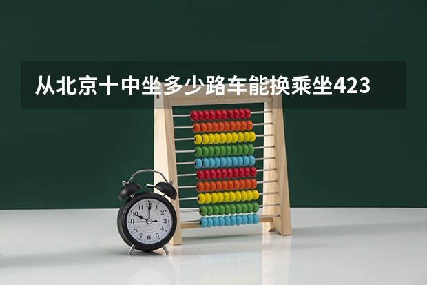 从北京十中坐多少路车能换乘坐423路公共汽车到新发地批发市场