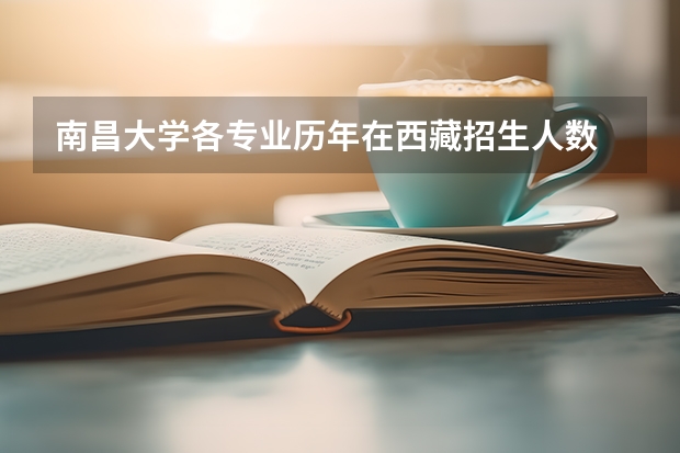 南昌大学各专业历年在西藏招生人数