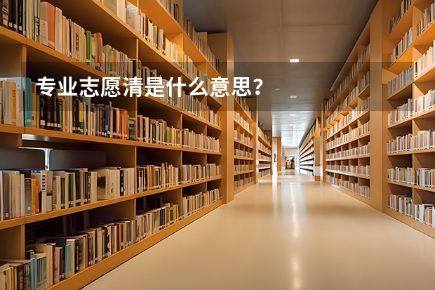 专业志愿清是什么意思？