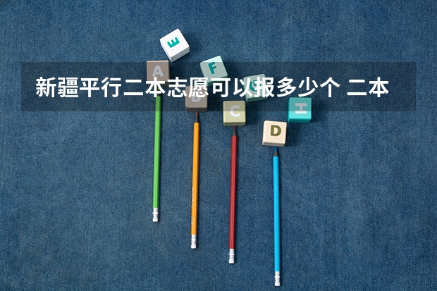 新疆平行二本志愿可以报多少个 二本志愿能报几个学校