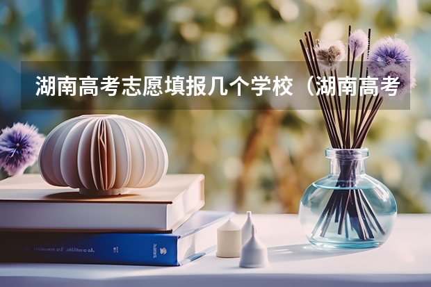 湖南高考志愿填报几个学校（湖南高考可以填几个志愿）