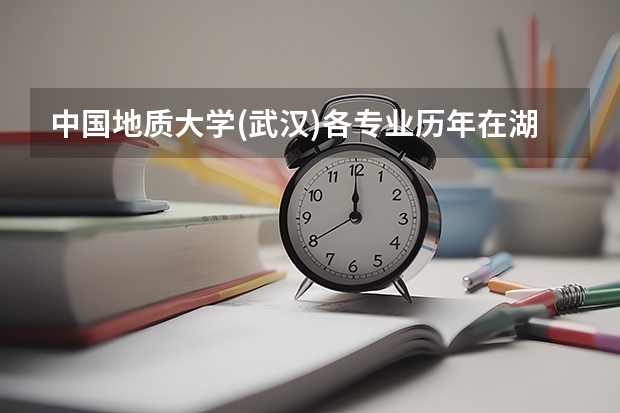 中国地质大学(武汉)各专业历年在湖南招生人数