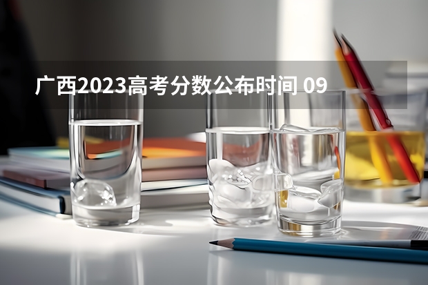 广西2023高考分数公布时间 09广西高考查询时间？