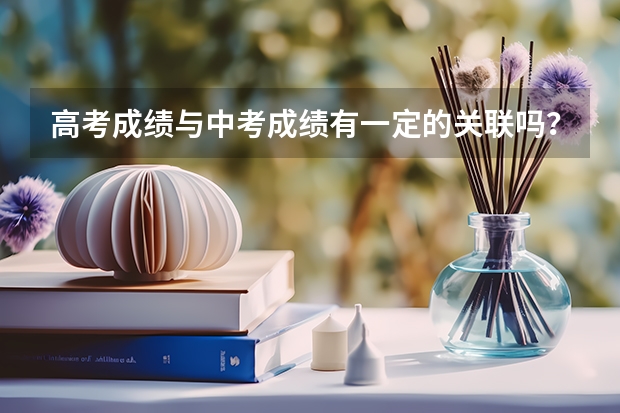 高考成绩与中考成绩有一定的关联吗？为什么呢？