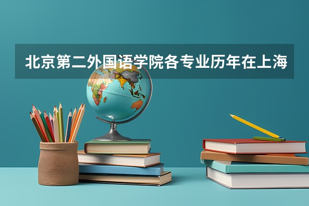 北京第二外国语学院各专业历年在上海招生人数