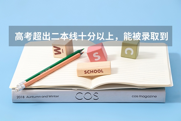 高考超出二本线十分以上，能被录取到好专业吗？