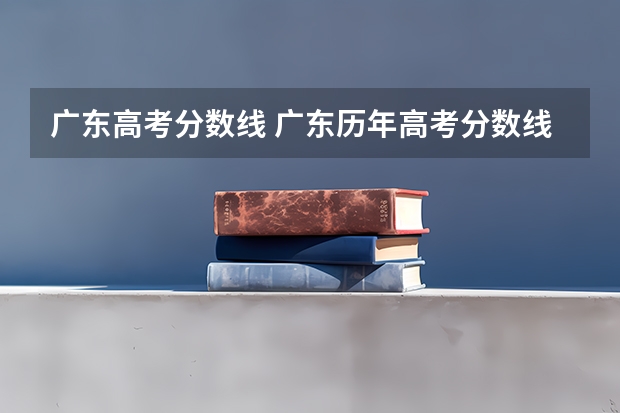 广东高考分数线 广东历年高考分数线