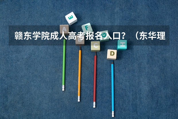 赣东学院成人高考报名入口？（东华理工大学成人高考报名入口？）