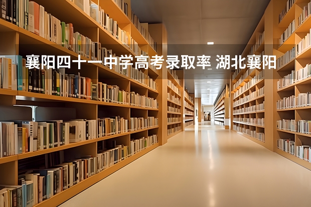 襄阳四十一中学高考录取率 湖北襄阳和浙江湖州那个中中高考录取分数线高点