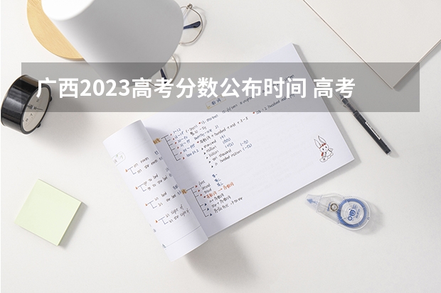 广西2023高考分数公布时间 高考查分时间广西