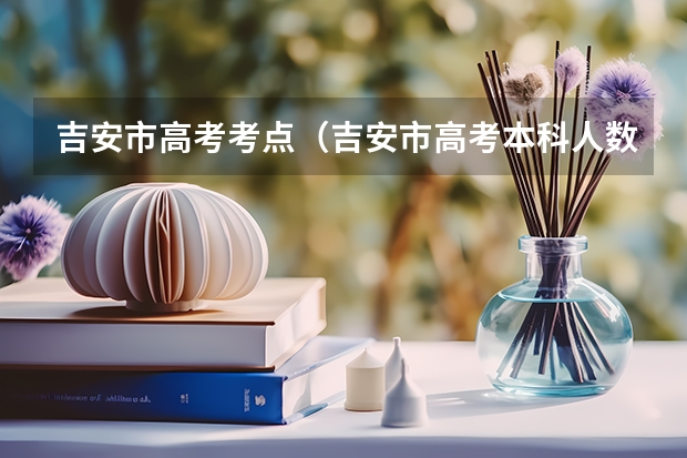 吉安市高考考点（吉安市高考本科人数）
