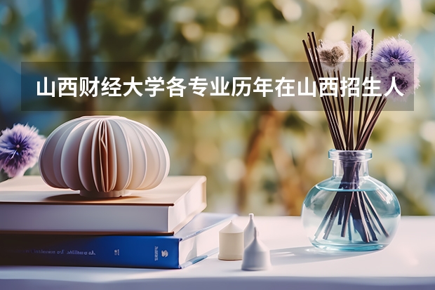 山西财经大学各专业历年在山西招生人数