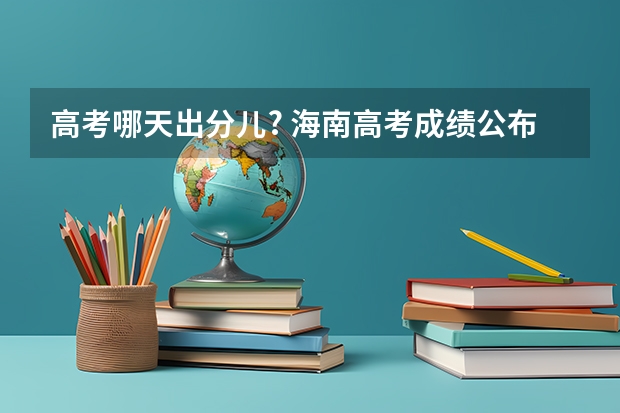 高考哪天出分儿? 海南高考成绩公布时间
