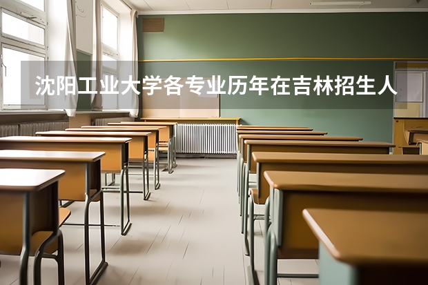 沈阳工业大学各专业历年在吉林招生人数