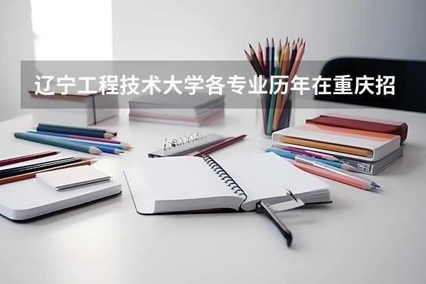 辽宁工程技术大学各专业历年在重庆招生人数