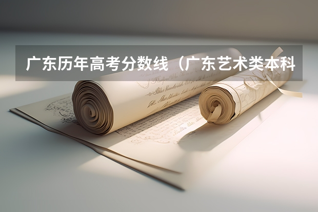 广东历年高考分数线（广东艺术类本科分数线是怎样的？）
