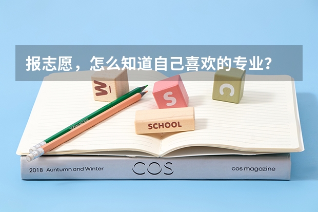 报志愿，怎么知道自己喜欢的专业？