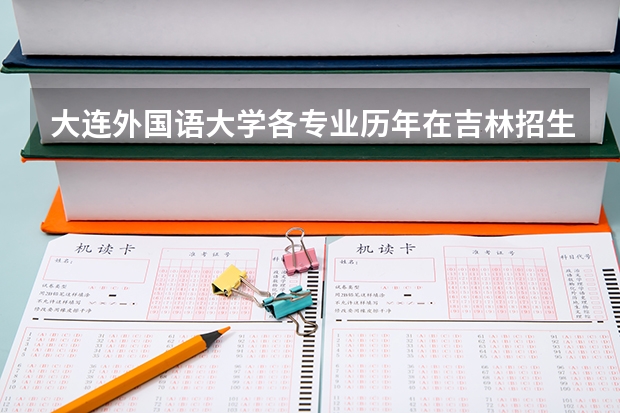 大连外国语大学各专业历年在吉林招生人数