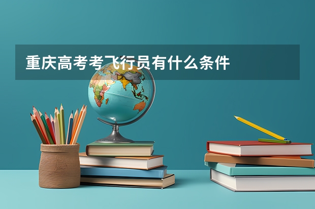 重庆高考考飞行员有什么条件