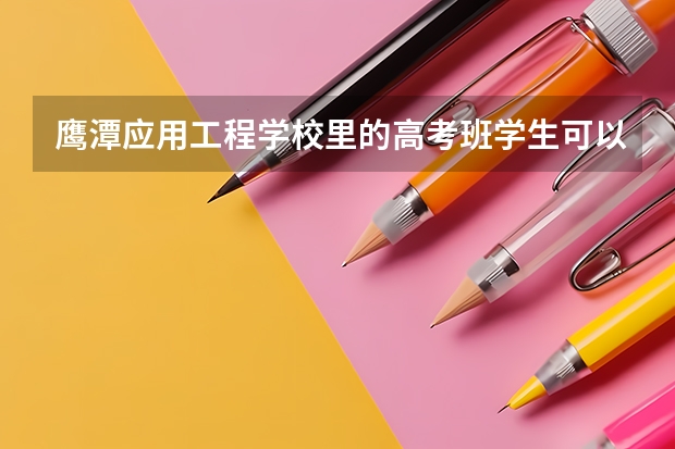 鹰潭应用工程学校里的高考班学生可以去当兵吗