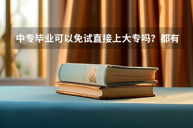 中专毕业可以免试直接上大专吗？都有哪个学校可以啊？