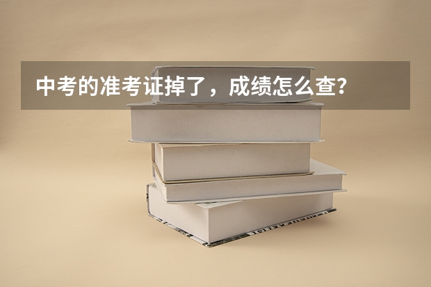 中考的准考证掉了,成绩怎么查?