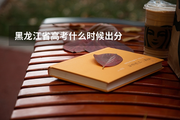 黑龙江省高考什么时候出分