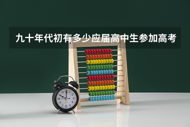 九十年代初有多少应届高中生参加高考?