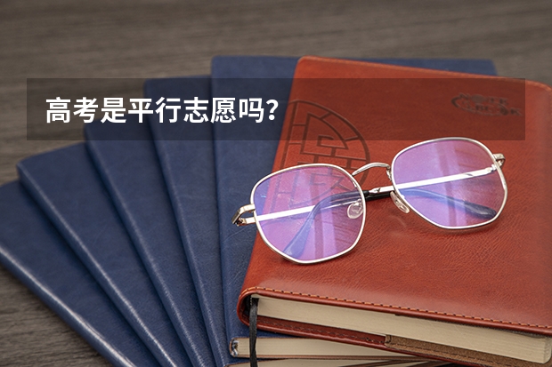 高考是平行志愿吗？