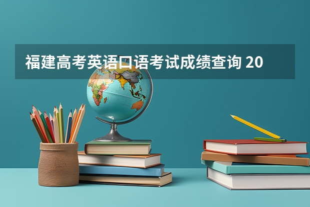 福建高考英语口语考试成绩查询 2023福建省高考出分时间