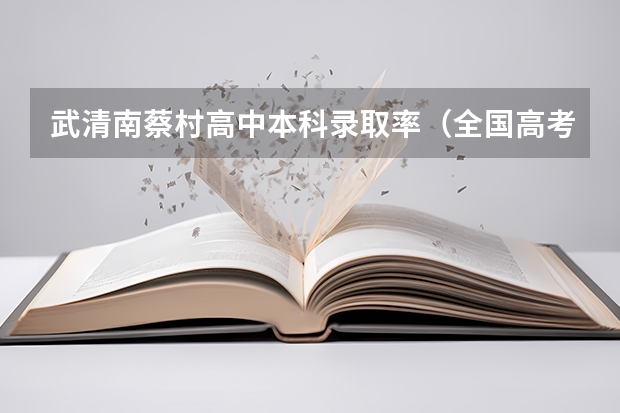 武清南蔡村高中本科录取率（全国高考难度系数排行）