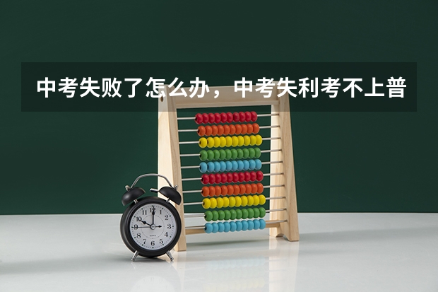 中考失败了怎么办，中考失利考不上普通高中怎么办？