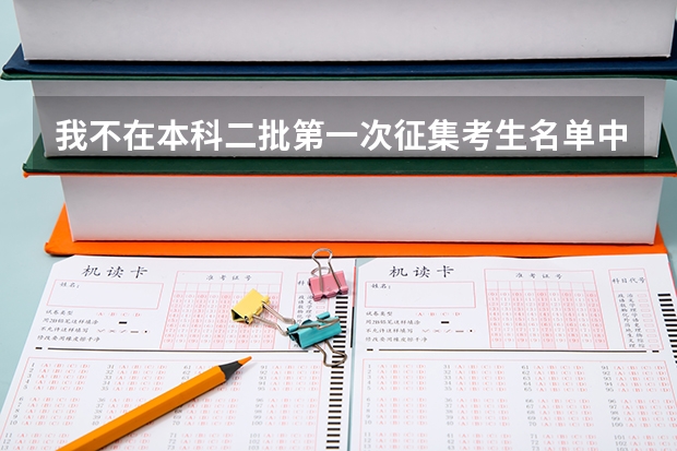 我不在本科二批第一次征集考生名单中 然后我填报的志愿学校和专业在征集志愿院校名单中 怎么回事 急呀