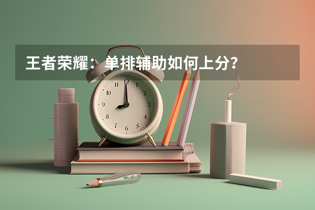 王者荣耀：单排辅助如何上分？