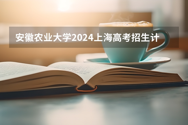 安徽农业大学2024上海高考招生计划详解