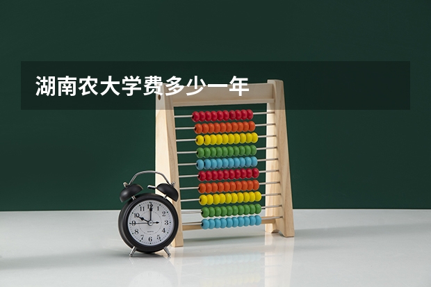 湖南农大学费多少一年