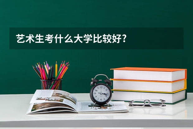 艺术生考什么大学比较好?