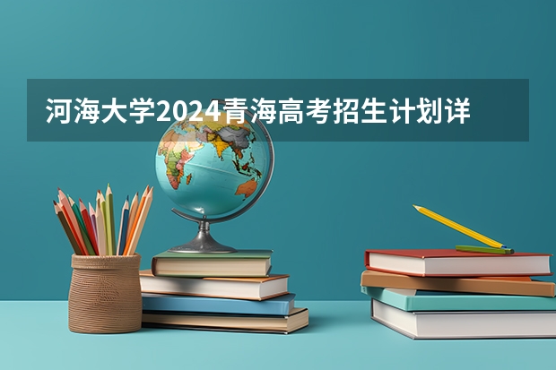 河海大学2024青海高考招生计划详解