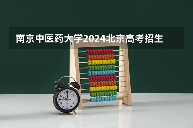 南京中医药大学2024北京高考招生计划详解