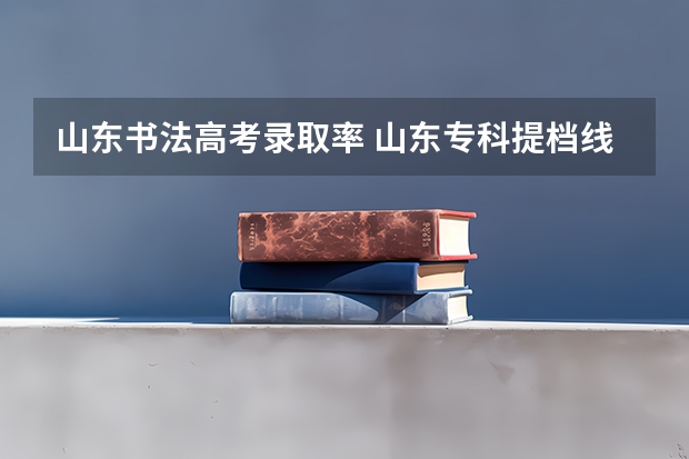 山东书法高考录取率 山东专科提档线